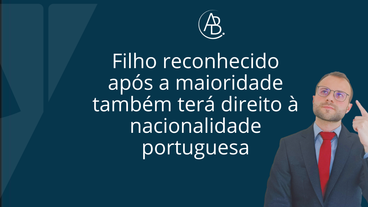 Filho reconhecido após a maioridade também terá direito à nacionalidade portuguesa ! Blog ABBSA